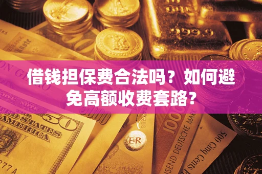 北京借钱担保费合法吗？如何避免高额收费套路？