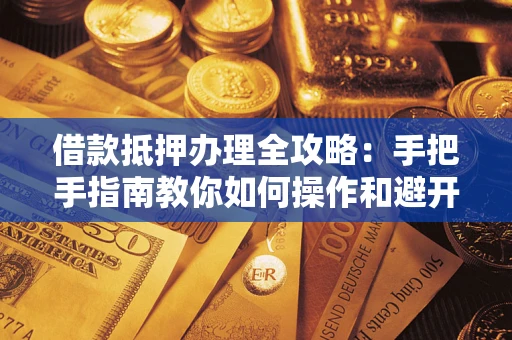 北京借款抵押办理全攻略：手把手指南教你如何操作和避开雷区