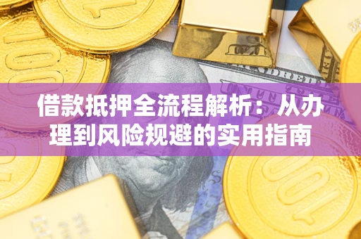 北京借款抵押全流程解析：从办理到风险规避的实用指南