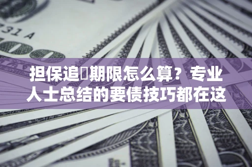 北京担保追償期限怎么算？专业人士总结的要债技巧都在这里了