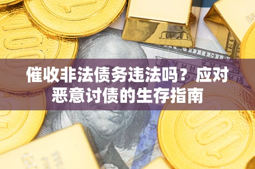 北京催收非法债务违法吗？应对恶意讨债的生存指南