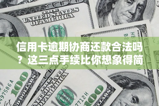 北京信用卡逾期协商还款合法吗？这三点手续比你想象得简单