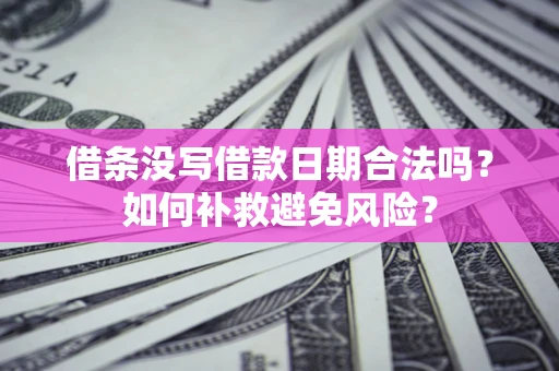 北京借条没写借款日期合法吗？如何补救避免风险？