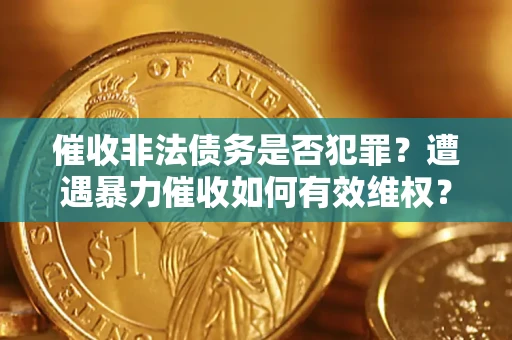 北京催收非法债务是否犯罪?遭遇暴力催收如何有效维权? 北京催收非法债务是否犯罪?遭遇暴力催收如何有效维权?