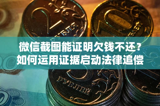 北京微信截图能证明欠钱不还？如何运用证据启动法律追偿程序？