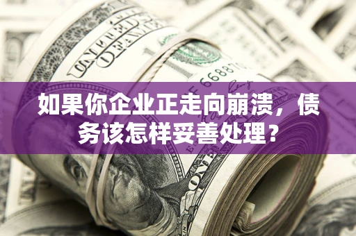 北京如果你企业正走向崩溃，债务该怎样妥善处理？