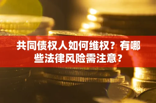 北京共同债权人如何维权？有哪些法律风险需注意？