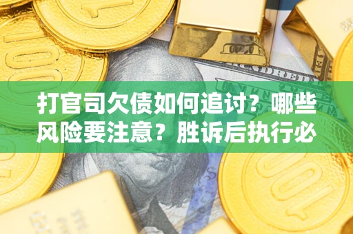 北京打官司欠债如何追讨？哪些风险要注意？胜诉后执行必看！
