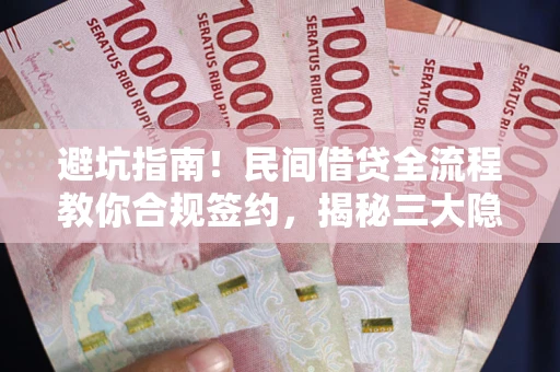 北京避坑指南！民间借贷全流程教你合规签约，揭秘三大隐形陷阱