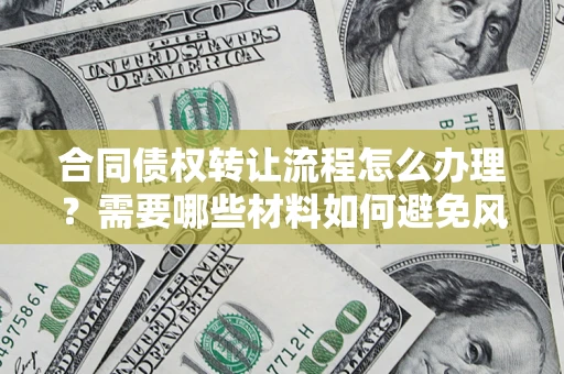 北京合同债权转让流程怎么办理？需要哪些材料如何避免风险？