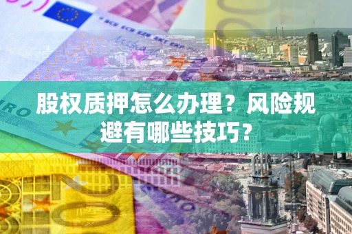 北京股权质押怎么办理？风险规避有哪些技巧？