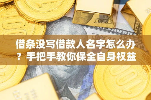 北京借条没写借款人名字怎么办？手把手教你保全自身权益