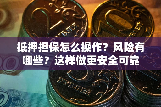 北京抵押担保怎么操作？风险有哪些？这样做更安全可靠