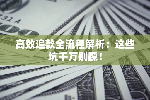 北京高效追款全流程解析：这些坑千万别踩！