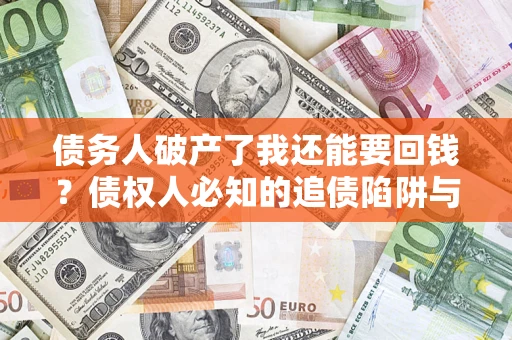 北京债务人破产了我还能要回钱？债权人必知的追债陷阱与破局之道