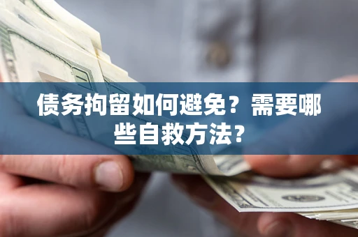 北京债务拘留如何避免？需要哪些自救方法？