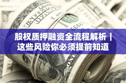 北京股权质押融资全流程解析｜这些风险你必须提前知道