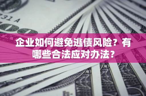 北京企业如何避免逃债风险？有哪些合法应对办法？
