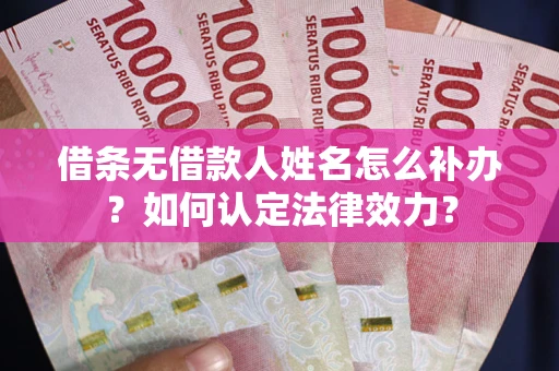 北京借条无借款人姓名怎么补办？如何认定法律效力？