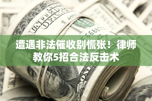 北京遭遇非法催收别慌张！律师教你5招合法反击术