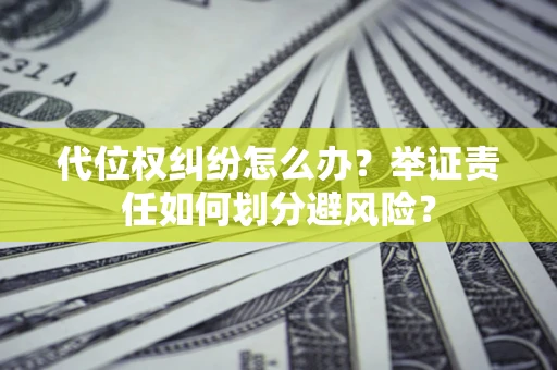 北京代位权纠纷怎么办？举证责任如何划分避风险？