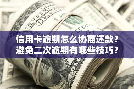 北京信用卡逾期怎么协商还款？避免二次逾期有哪些技巧？