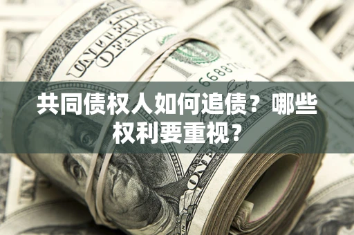 北京共同债权人如何追债？哪些权利要重视？