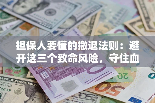 北京担保人要懂的撤退法则：避开这三个致命风险，守住血汗钱