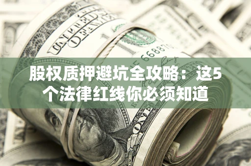 北京股权质押避坑全攻略：这5个法律红线你必须知道