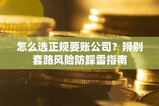 北京怎么选正规要账公司？辨别套路风险防踩雷指南