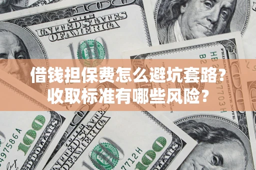 北京借钱担保费怎么避坑套路?收取标准有哪些风险? 北京借钱担保费怎么避坑套路?收取标准有哪些风险?