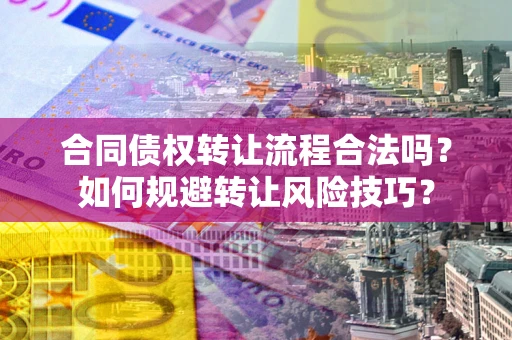 北京合同债权转让流程合法吗？如何规避转让风险技巧？