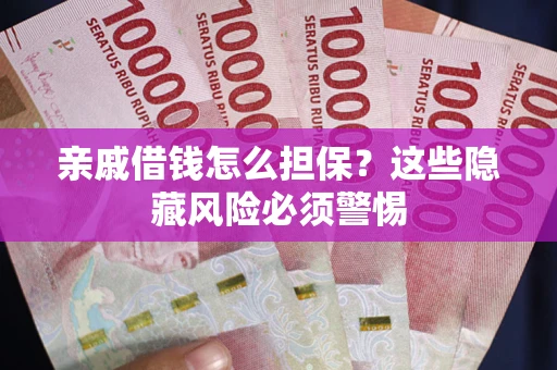 北京亲戚借钱怎么担保？这些隐藏风险必须警惕
