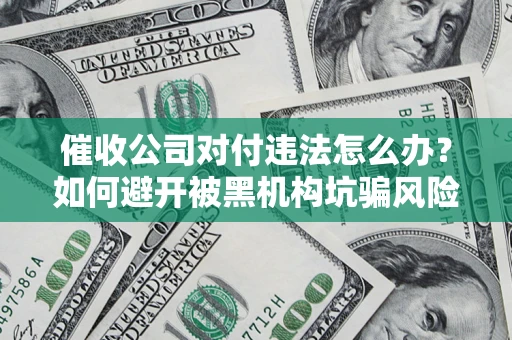 北京催收公司对付违法怎么办？如何避开被黑机构坑骗风险