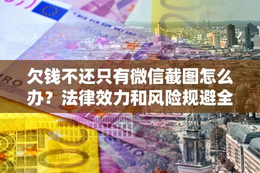 北京欠钱不还只有微信截图怎么办？法律效力和风险规避全解析