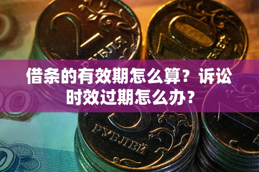 北京借条的有效期怎么算？诉讼时效过期怎么办？