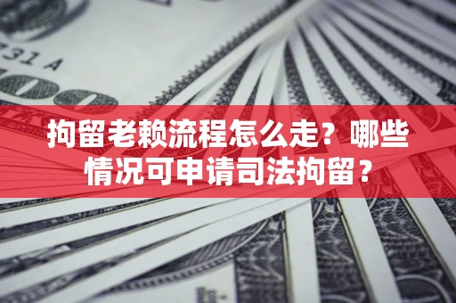 北京拘留老赖流程怎么走?哪些情况可申请司法拘留? 北京拘留老赖流程怎么走?哪些情况可申请司法拘留?