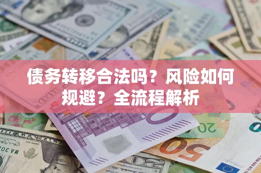 北京债务转移合法吗？风险如何规避？全流程解析