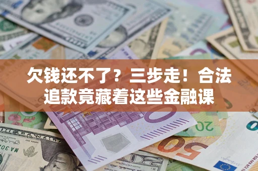 北京欠钱还不了？三步走！合法追款竟藏着这些金融课