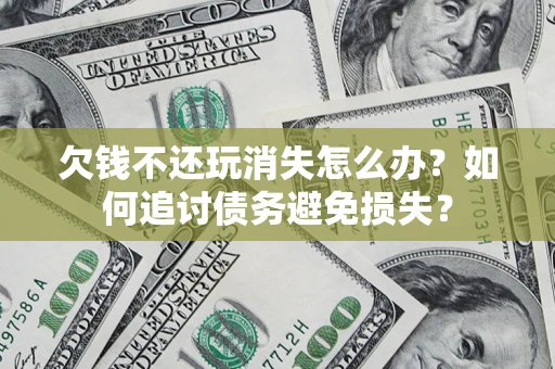 北京欠钱不还玩消失怎么办？如何追讨债务避免损失？