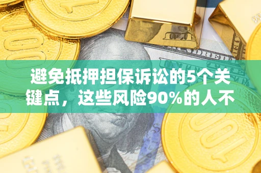 北京避免抵押担保诉讼的5个关键点，这些风险90%的人不知道！