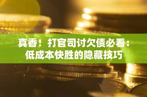 北京真香！打官司讨欠债必看：低成本快胜的隐藏技巧