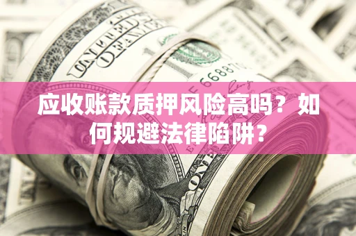 北京应收账款质押风险高吗？如何规避法律陷阱？