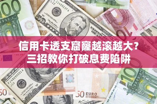北京信用卡透支窟窿越滚越大？三招教你打破息费陷阱