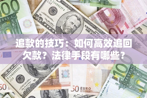 北京追款的技巧：如何高效追回欠款？法律手段有哪些？
