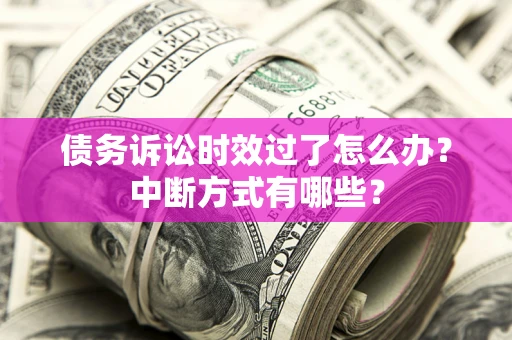 北京债务诉讼时效过了怎么办？中断方式有哪些？