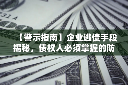 北京【警示指南】企业逃债手段揭秘，债权人必须掌握的防坑宝典
