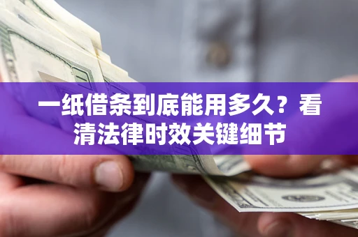 北京一纸借条到底能用多久？看清法律时效关键细节