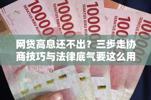 北京网贷高息还不出？三步走协商技巧与法律底气要这么用