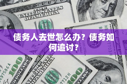 北京债务人去世怎么办？债务如何追讨？